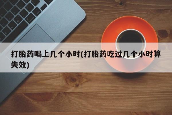 推荐个卖打胎药微信联系方式打胎药喝上几个小时(打胎药吃过几个小时算失效)