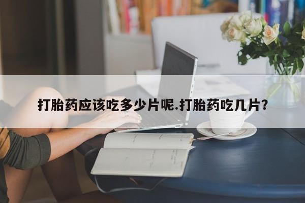 推荐个卖打胎药微信联系方式打胎药应该吃多少片呢.打胎药吃几片？