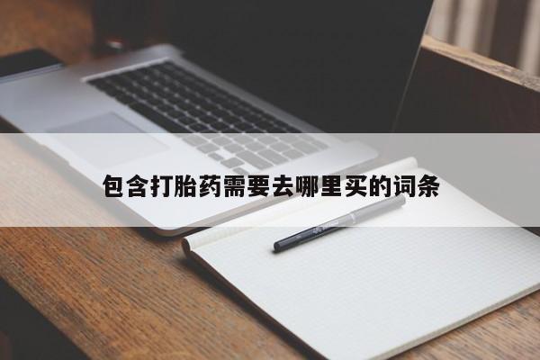 推荐个卖打胎药微信联系方式包含打胎药需要去哪里买的词条